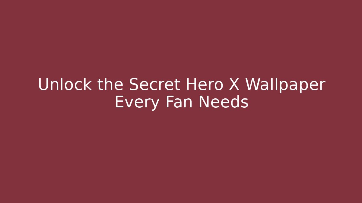 Unlock the Secret Hero X Wallpaper Every Fan Needs