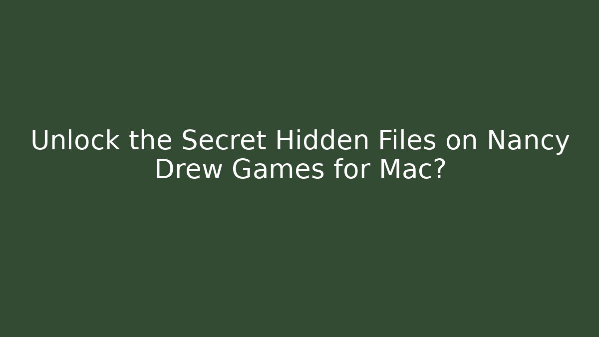 Unlock the Secret Hidden Files on Nancy Drew Games for Mac?