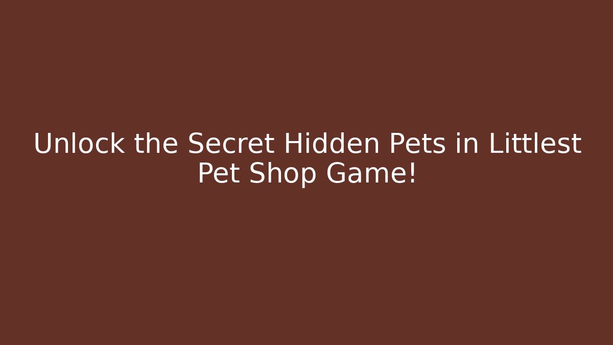 Unlock the Secret Hidden Pets in Littlest Pet Shop Game!