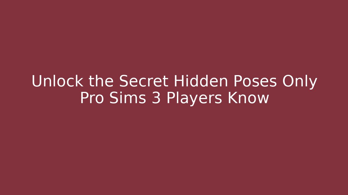 Unlock the Secret Hidden Poses Only Pro Sims 3 Players Know