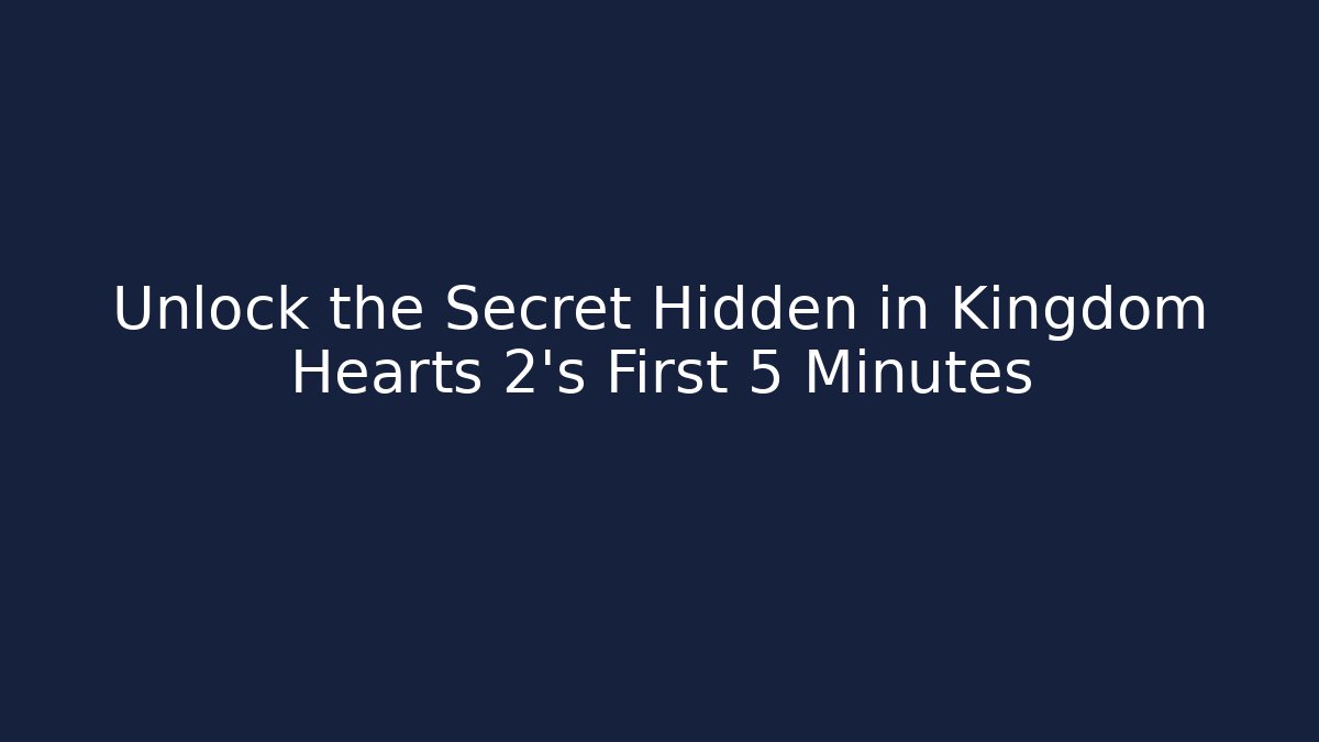 Unlock the Secret Hidden in Kingdom Hearts 2's First 5 Minutes