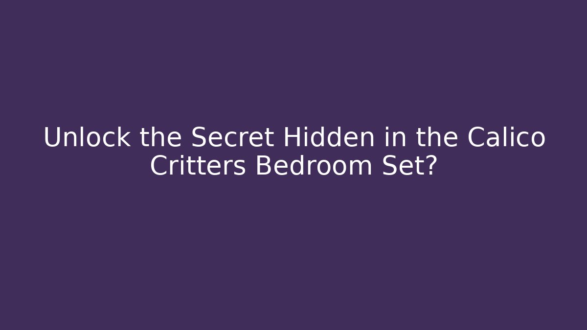 Unlock the Secret Hidden in the Calico Critters Bedroom Set?