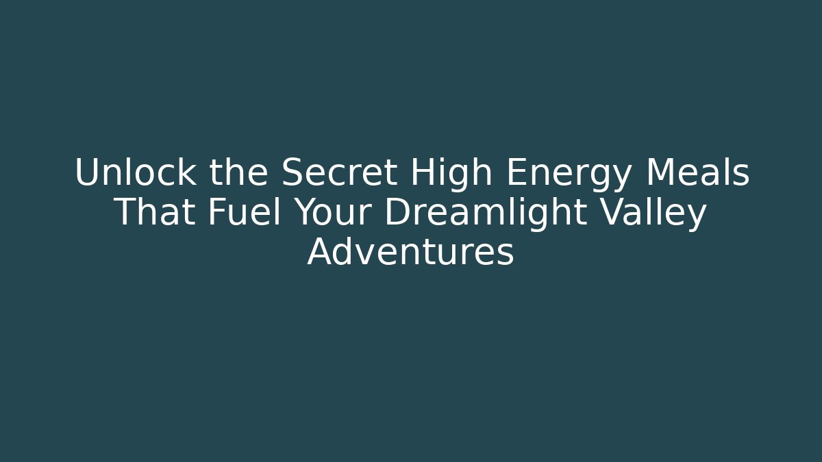 Unlock the Secret High Energy Meals That Fuel Your Dreamlight Valley Adventures
