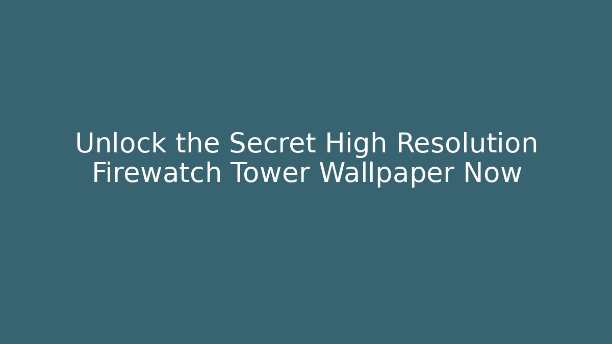 Unlock the Secret High Resolution Firewatch Tower Wallpaper Now