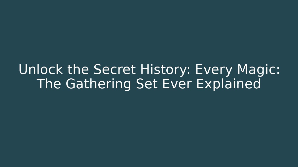 Unlock the Secret History: Every Magic: The Gathering Set Ever Explained