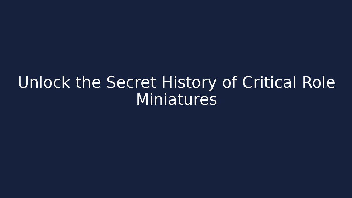 Unlock the Secret History of Critical Role Miniatures