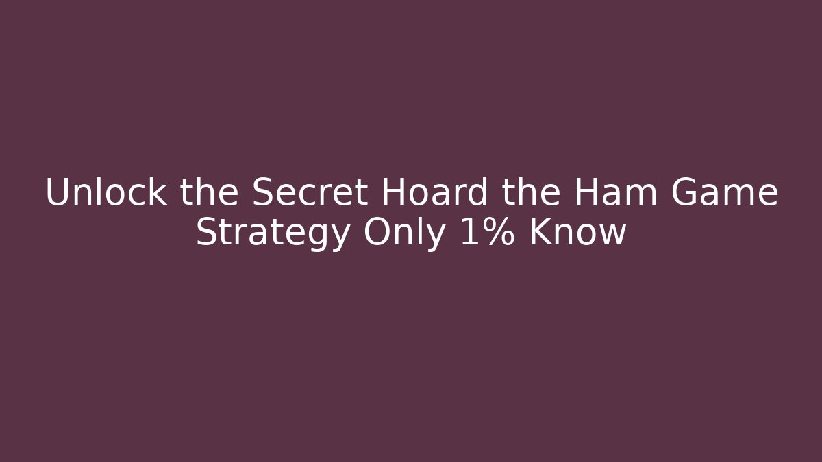 Unlock the Secret Hoard the Ham Game Strategy Only 1% Know