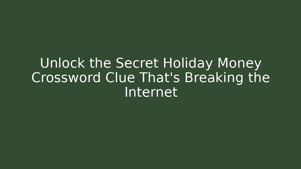 Unlock the Secret Holiday Money Crossword Clue That's Breaking the Internet