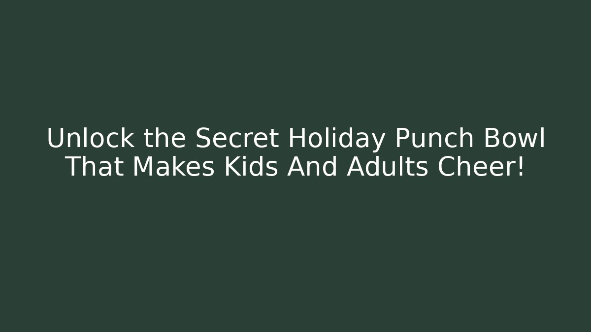 Unlock the Secret Holiday Punch Bowl That Makes Kids And Adults Cheer!