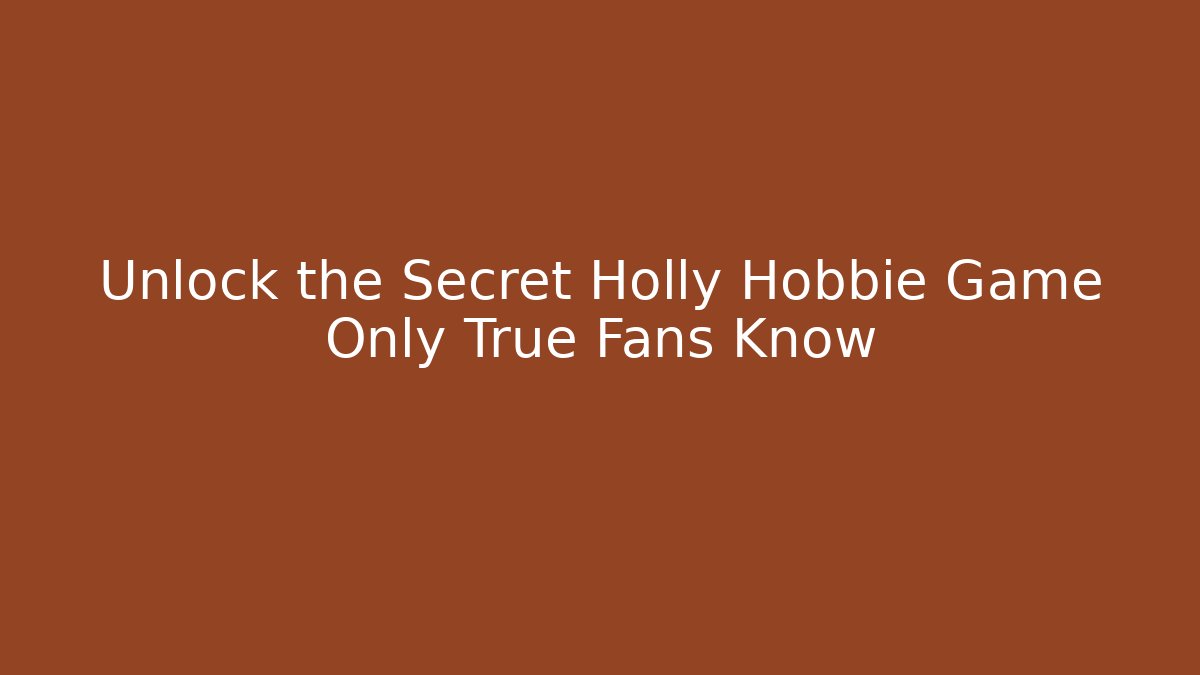 Unlock the Secret Holly Hobbie Game Only True Fans Know