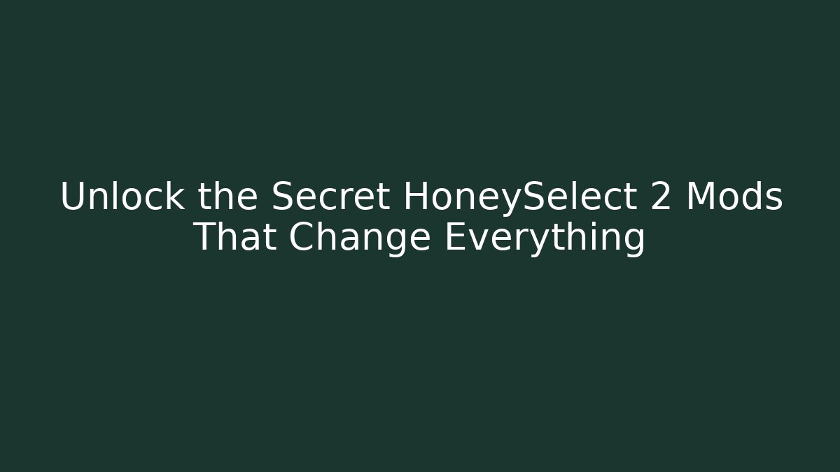 Unlock the Secret HoneySelect 2 Mods That Change Everything