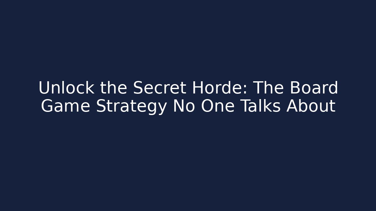 Unlock the Secret Horde: The Board Game Strategy No One Talks About