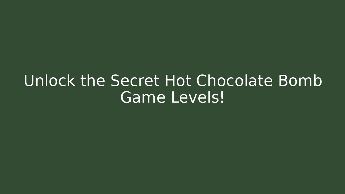 Unlock the Secret Hot Chocolate Bomb Game Levels!