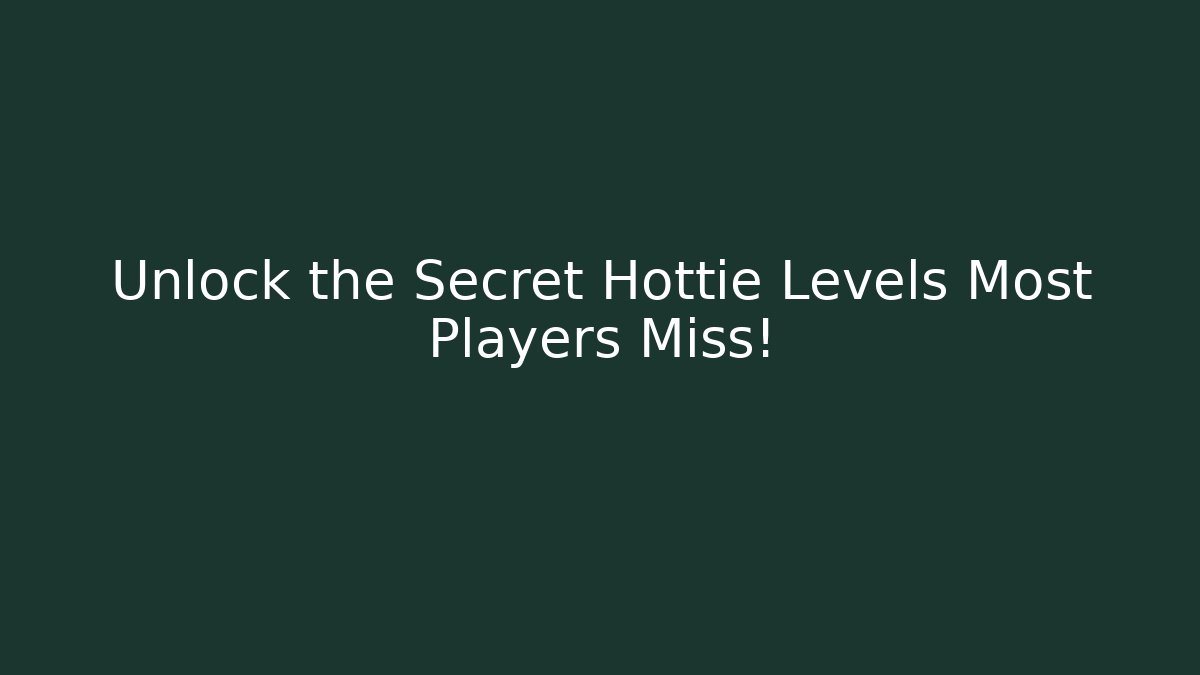 Unlock the Secret Hottie Levels Most Players Miss!