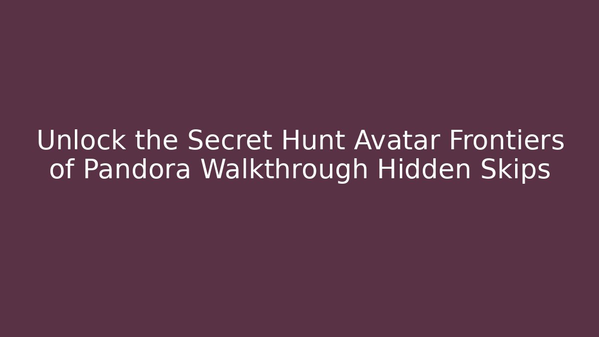 Unlock the Secret Hunt Avatar Frontiers of Pandora Walkthrough Hidden Skips