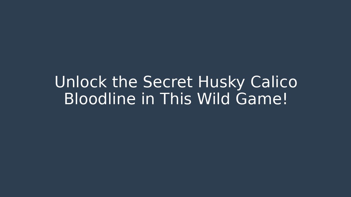 Unlock the Secret Husky Calico Bloodline in This Wild Game!
