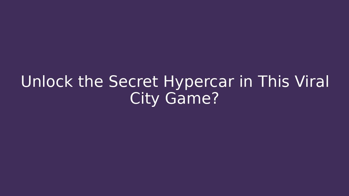 Unlock the Secret Hypercar in This Viral City Game?