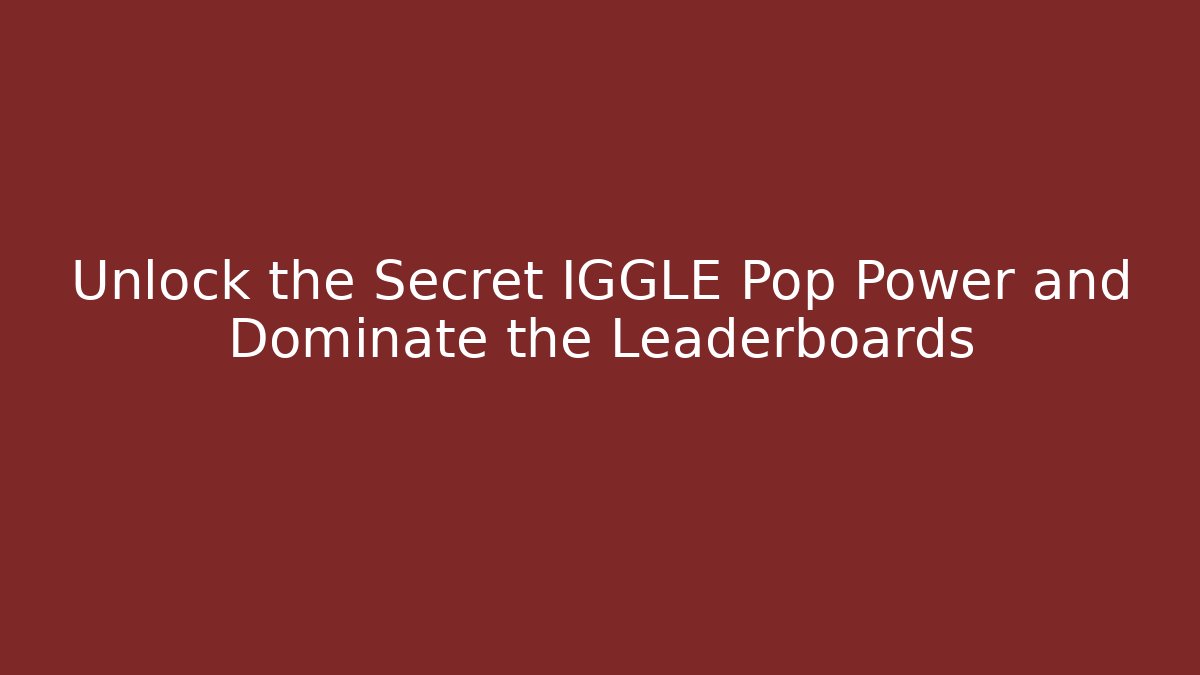 Unlock the Secret IGGLE Pop Power and Dominate the Leaderboards