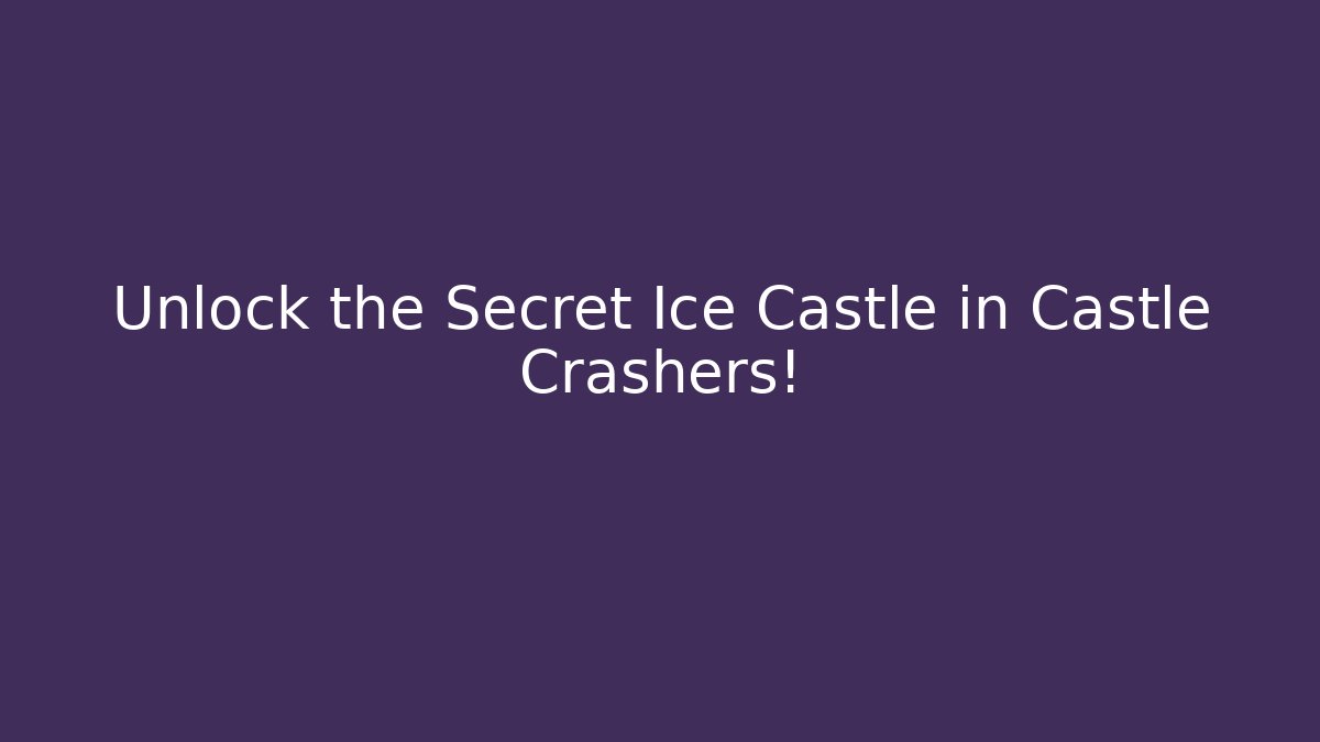 Unlock the Secret Ice Castle in Castle Crashers!