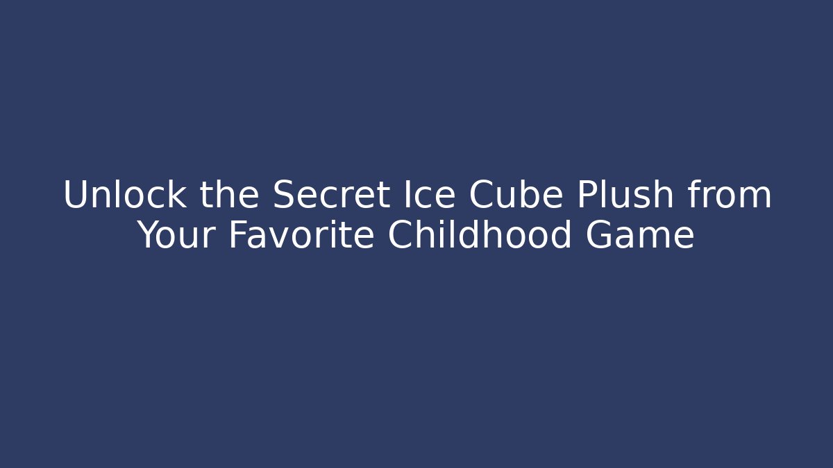 Unlock the Secret Ice Cube Plush from Your Favorite Childhood Game