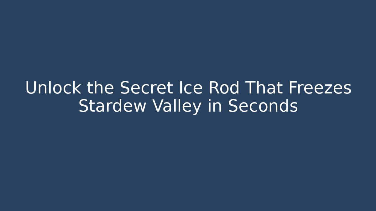 Unlock the Secret Ice Rod That Freezes Stardew Valley in Seconds