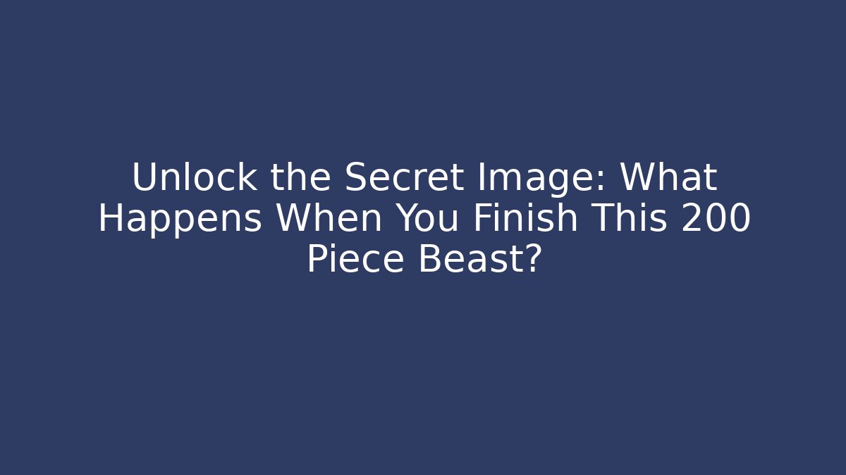 Unlock the Secret Image: What Happens When You Finish This 200 Piece Beast?