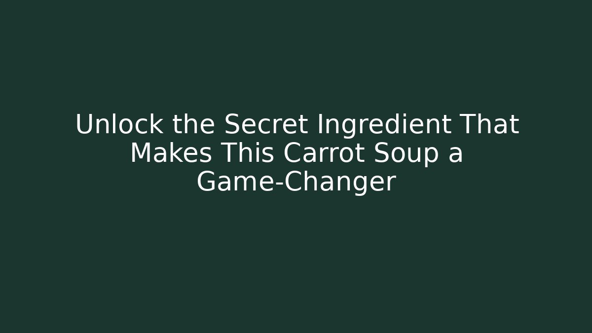 Unlock the Secret Ingredient That Makes This Carrot Soup a Game-Changer