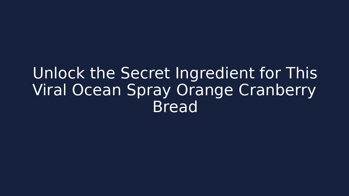Unlock the Secret Ingredient for This Viral Ocean Spray Orange Cranberry Bread