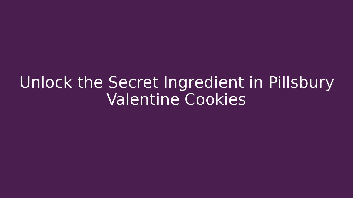 Unlock the Secret Ingredient in Pillsbury Valentine Cookies