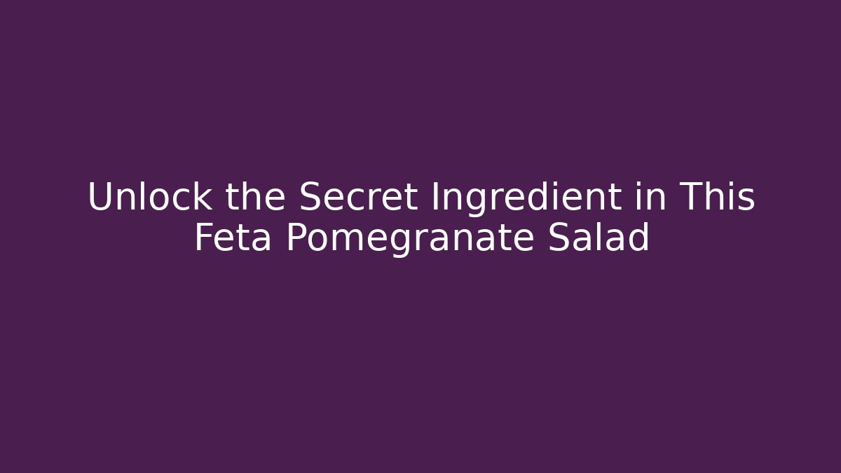 Unlock the Secret Ingredient in This Feta Pomegranate Salad