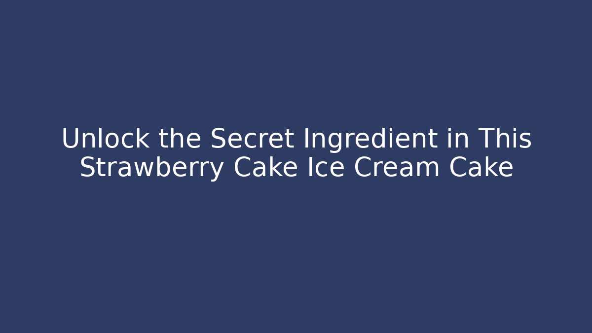 Unlock the Secret Ingredient in This Strawberry Cake Ice Cream Cake
