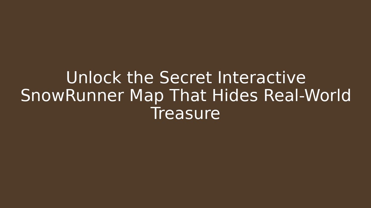 Unlock the Secret Interactive SnowRunner Map That Hides Real-World Treasure