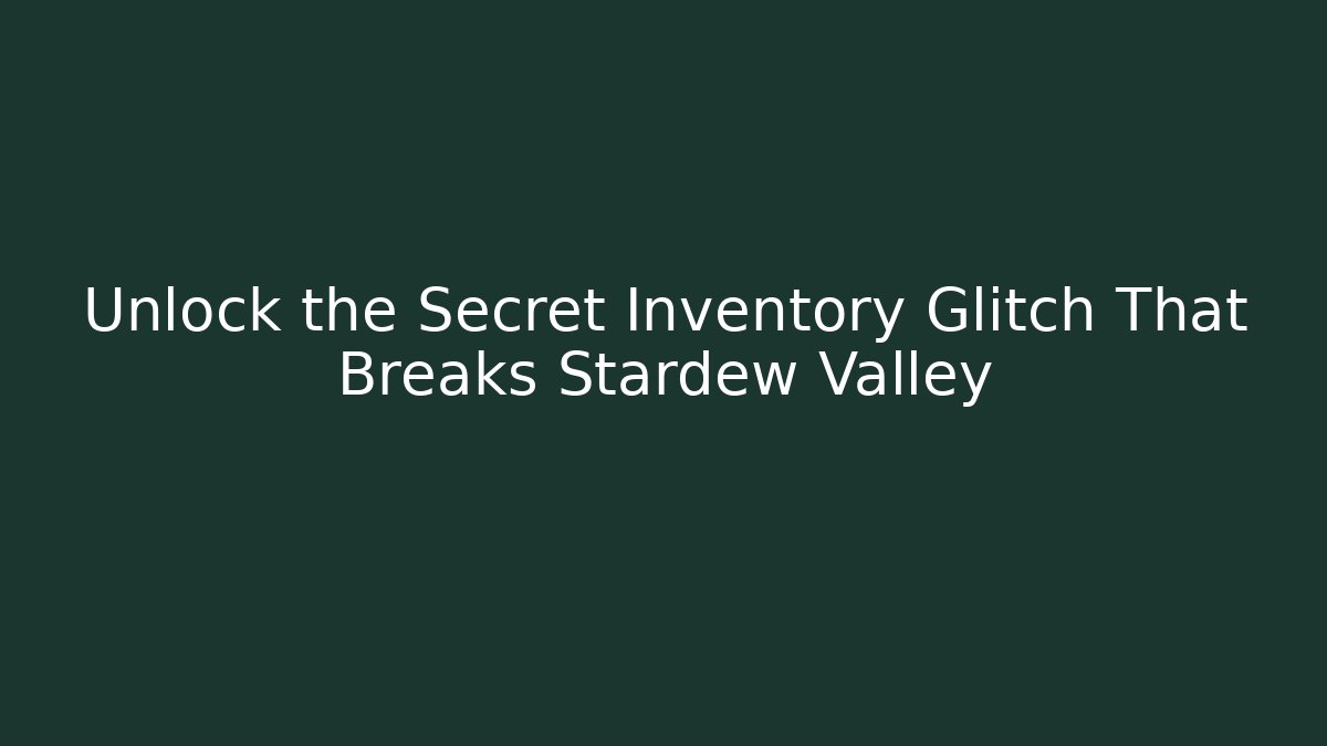 Unlock the Secret Inventory Glitch That Breaks Stardew Valley