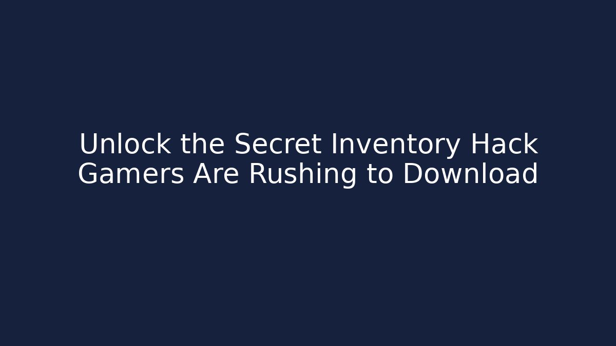 Unlock the Secret Inventory Hack Gamers Are Rushing to Download