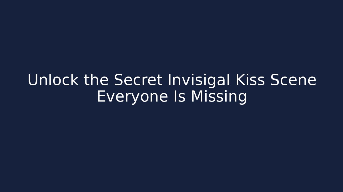 Unlock the Secret Invisigal Kiss Scene Everyone Is Missing