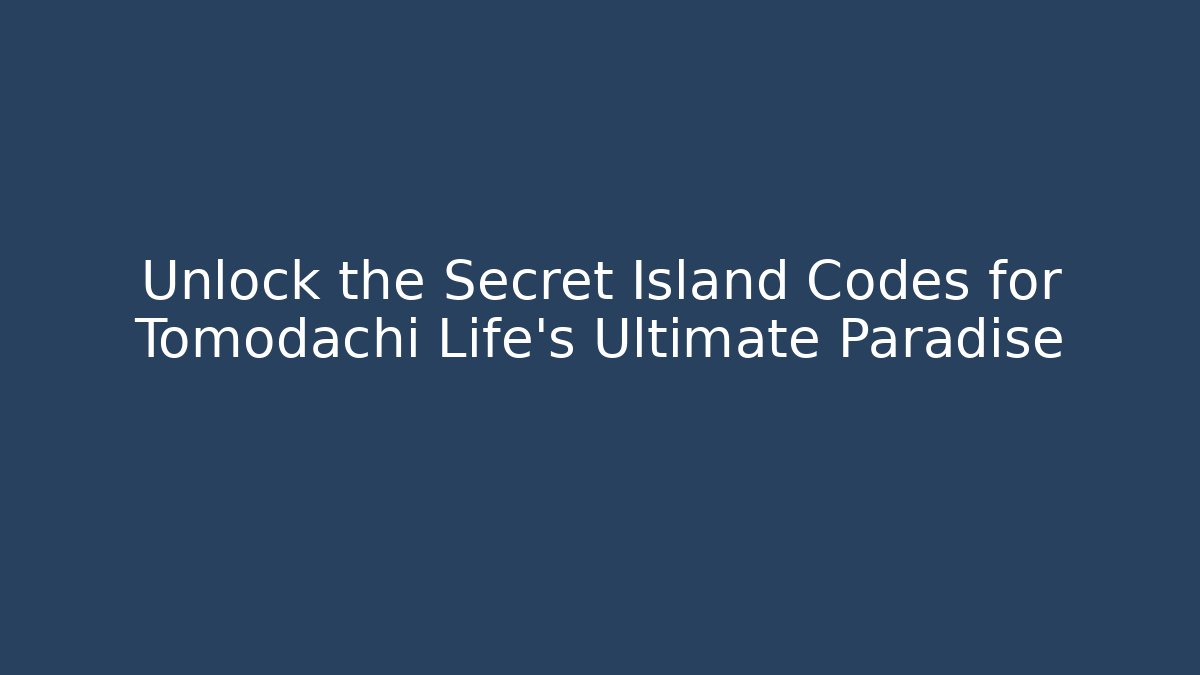 Unlock the Secret Island Codes for Tomodachi Life’s Ultimate Paradise