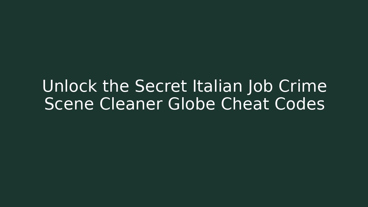 Unlock the Secret Italian Job Crime Scene Cleaner Globe Cheat Codes