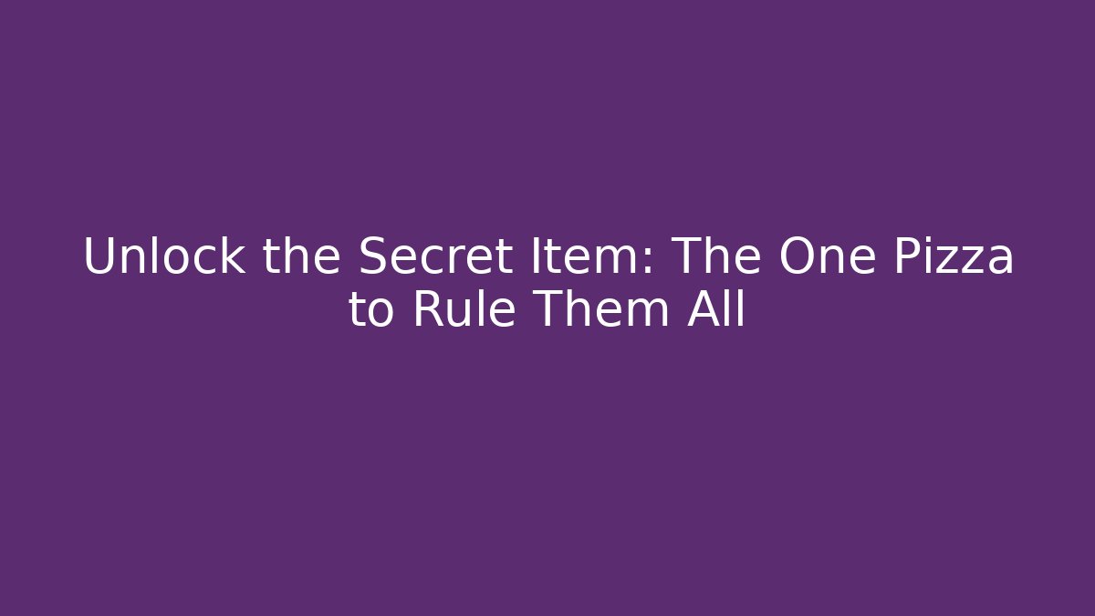 Unlock the Secret Item: The One Pizza to Rule Them All
