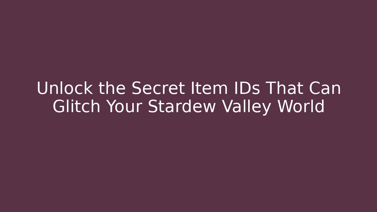 Unlock the Secret Item IDs That Can Glitch Your Stardew Valley World