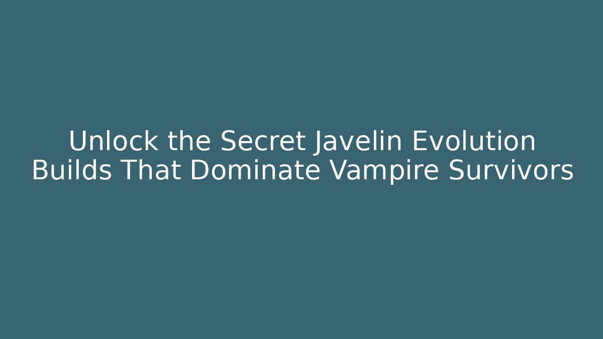 Unlock the Secret Javelin Evolution Builds That Dominate Vampire Survivors