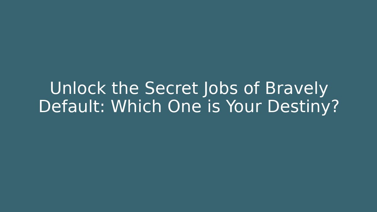 Unlock the Secret Jobs of Bravely Default: Which One is Your Destiny?