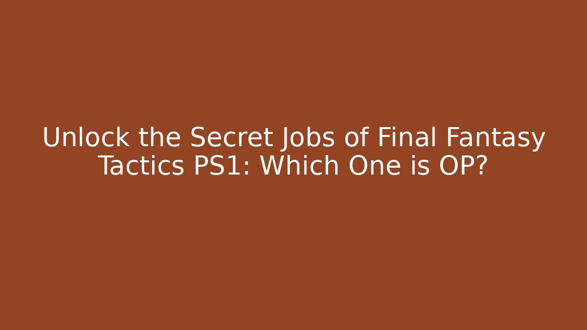 Unlock the Secret Jobs of Final Fantasy Tactics PS1: Which One is OP?