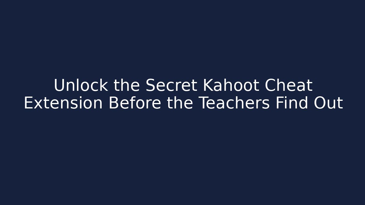 Unlock the Secret Kahoot Cheat Extension Before the Teachers Find Out