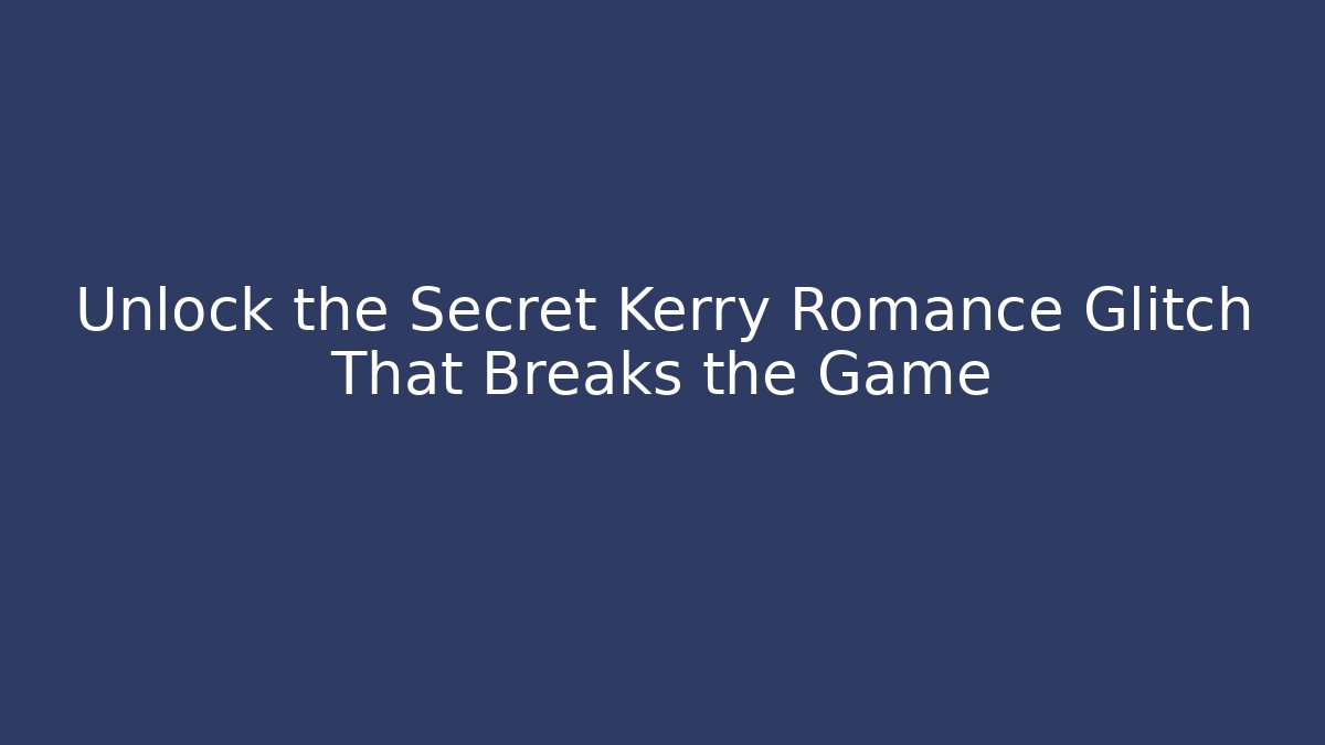 Unlock the Secret Kerry Romance Glitch That Breaks the Game