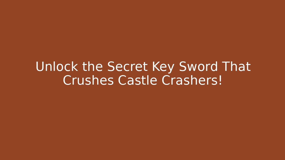 Unlock the Secret Key Sword That Crushes Castle Crashers!