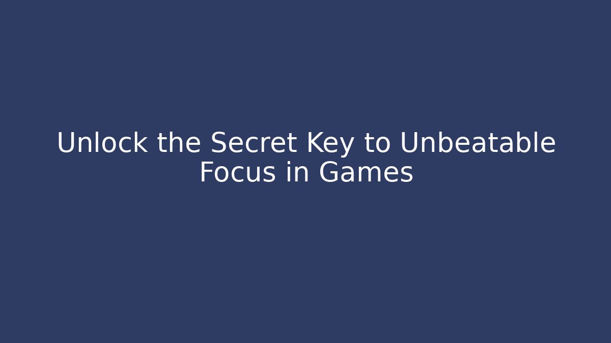 Unlock the Secret Key to Unbeatable Focus in Games