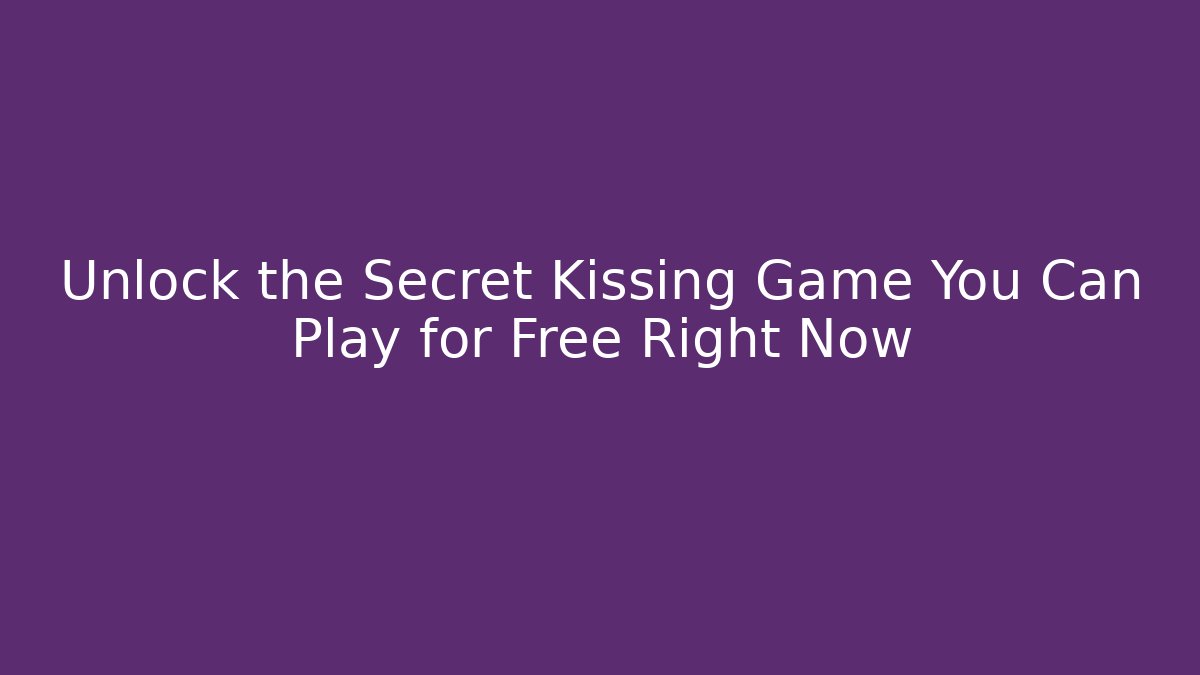 Unlock the Secret Kissing Game You Can Play for Free Right Now