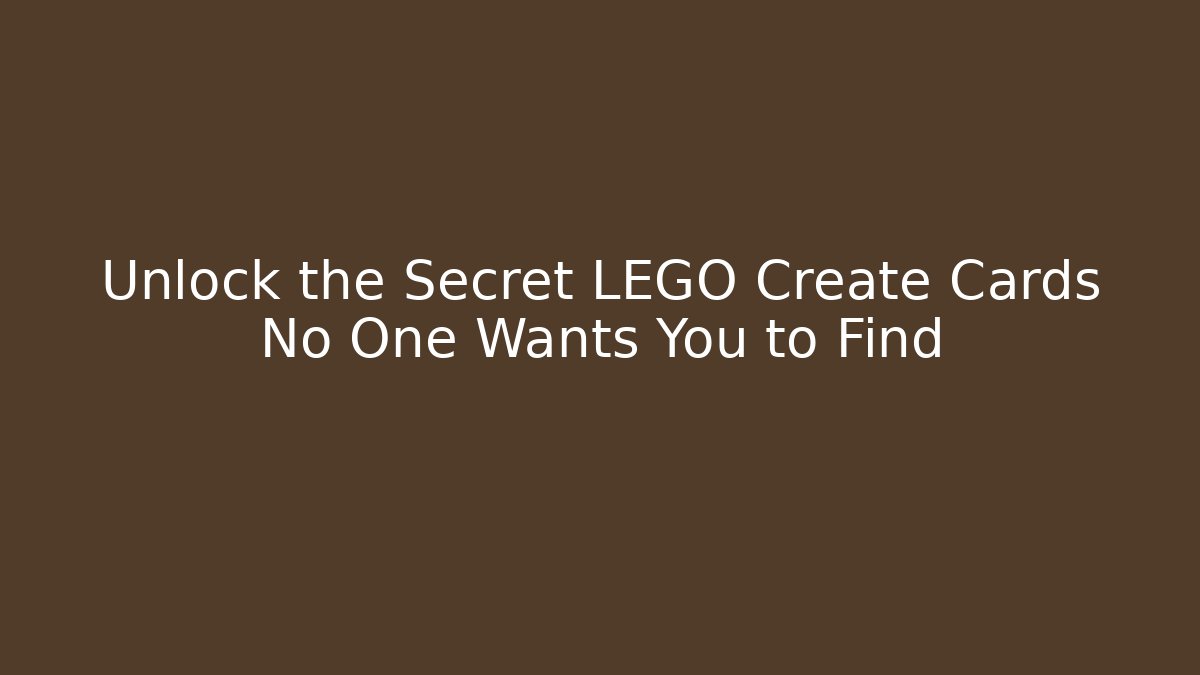 Unlock the Secret LEGO Create Cards No One Wants You to Find