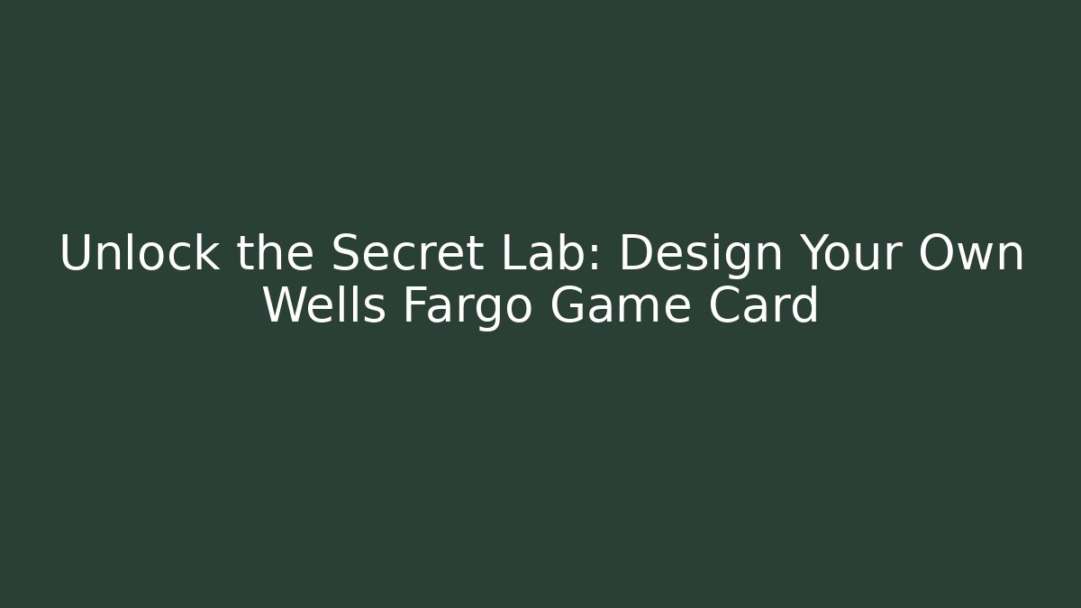 Unlock the Secret Lab: Design Your Own Wells Fargo Game Card