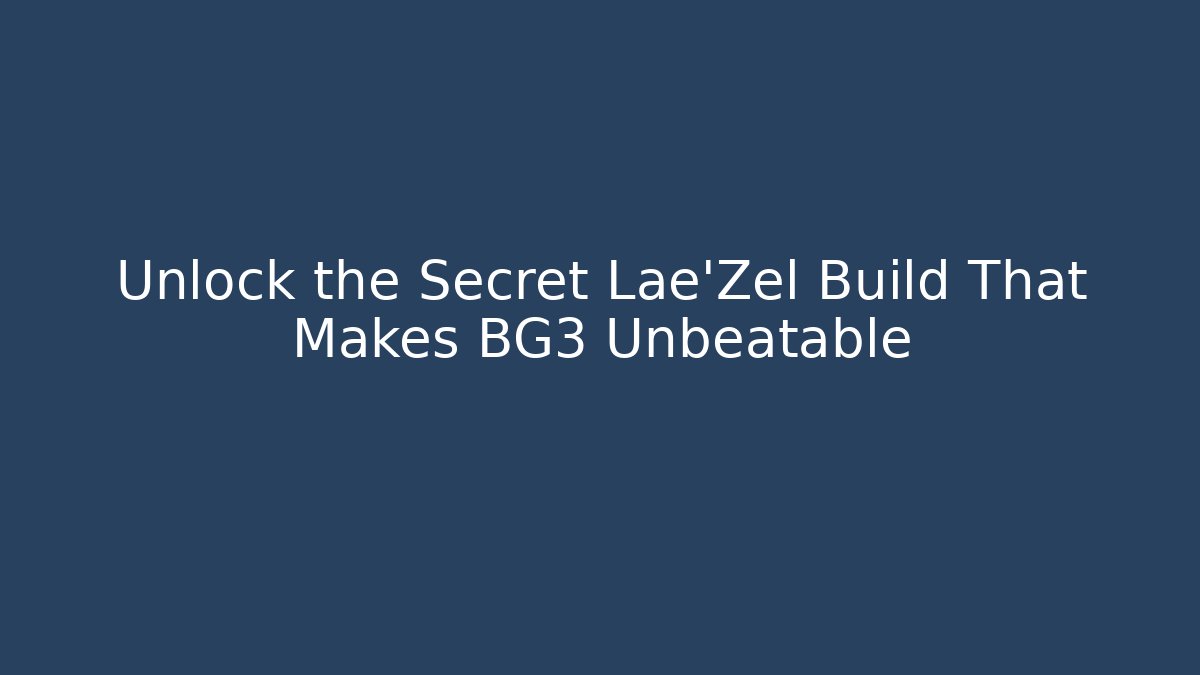 Unlock the Secret Lae'Zel Build That Makes BG3 Unbeatable